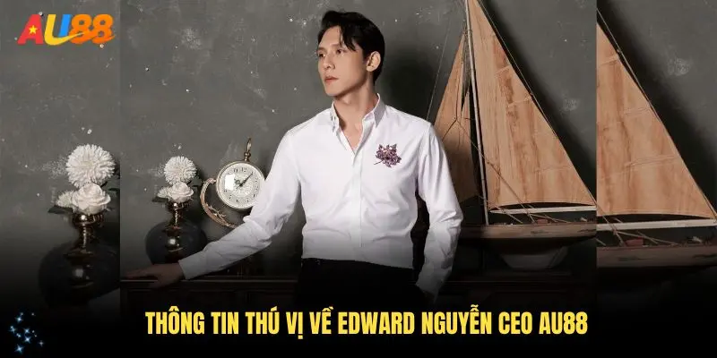Tìm hiểu những thông tin thú vị về Edward Nguyễn CEO AU88, vị lãnh đạo xuất sắc