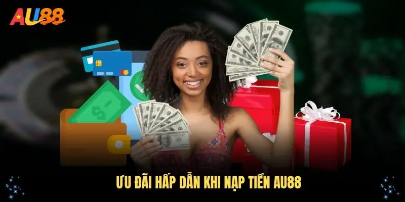 Khám phá ưu đãi hấp dẫn khi nạp tiền AU88